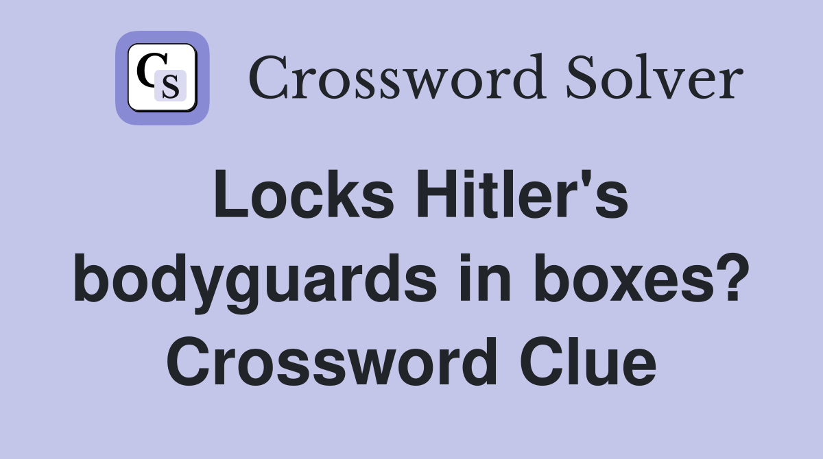 Locks Hitler's bodyguards in boxes? Crossword Clue Answers